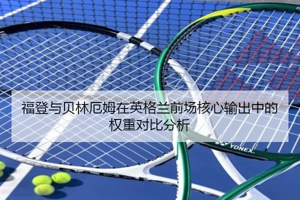 福登与贝林厄姆在英格兰前场核心输出中的权重对比分析