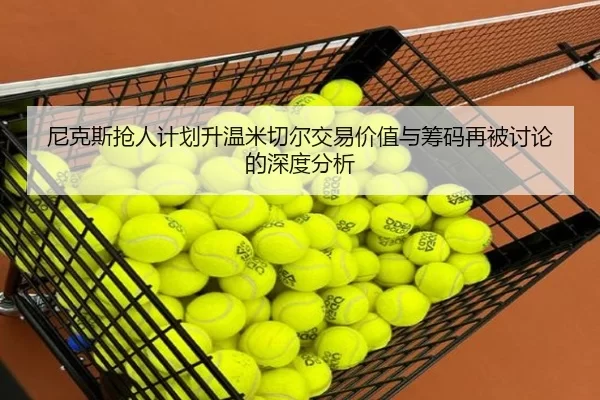 尼克斯抢人计划升温米切尔交易价值与筹码再被讨论的深度分析